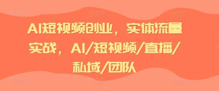 AI短视频创业，实体流量实战，AI/短视频/直播/私域/团队-网创星球