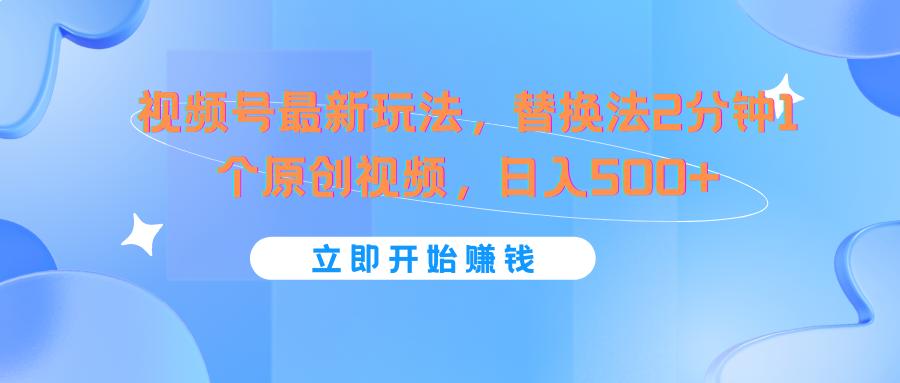 视频号最新玩法，替换法2分钟1个原创视频，日入500+-网创星球