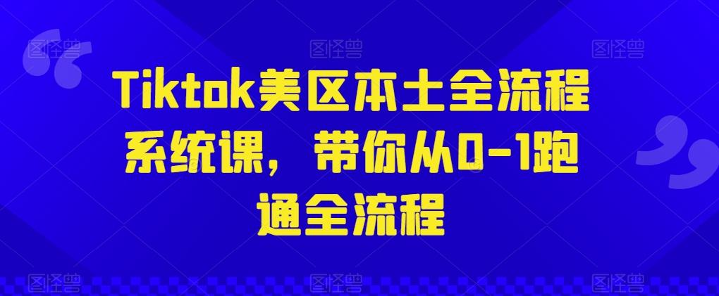 Tiktok美区本土全流程系统课，带你从0-1跑通全流程-网创星球