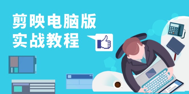 剪映电脑版实战教程，0基础打造短视频剪辑高手，详解功能、工具与实操案例-网创星球