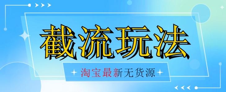 首发价值2980最新淘宝无货源不开车自然流超低成本截流玩法日入300+【揭秘】【1016更新】-网创星球