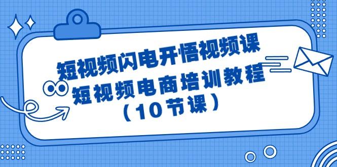 (9682期)短视频-闪电开悟视频课：短视频电商培训教程(10节课)-网创星球