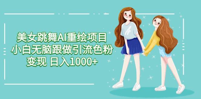 美女跳舞AI重绘项目 小白无脑跟做引流色粉变现 日入1000+-网创星球