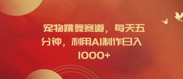 宠物跳舞赛道，每天五分钟，利用AI制作日入1k【揭秘】-网创星球