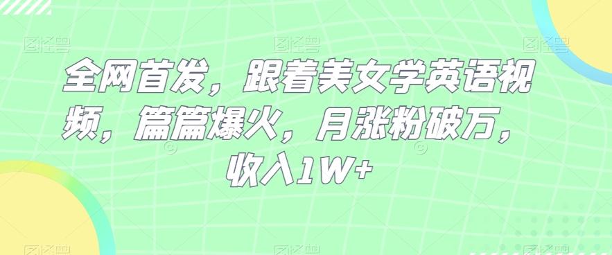 全网首发，跟着美女学英语视频，篇篇爆火，月涨粉破万，收入1W+-网创星球