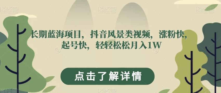长期蓝海项目，抖音风景类视频，涨粉快，起号快，轻轻松松月入1W【揭秘】-网创星球