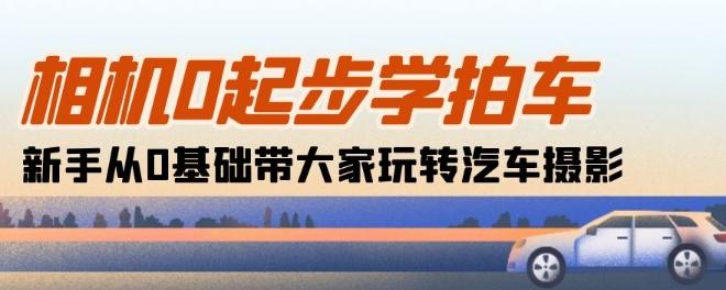 相机0起步学拍车：新手从0基础带大家玩转汽车摄影(18节课)-网创星球