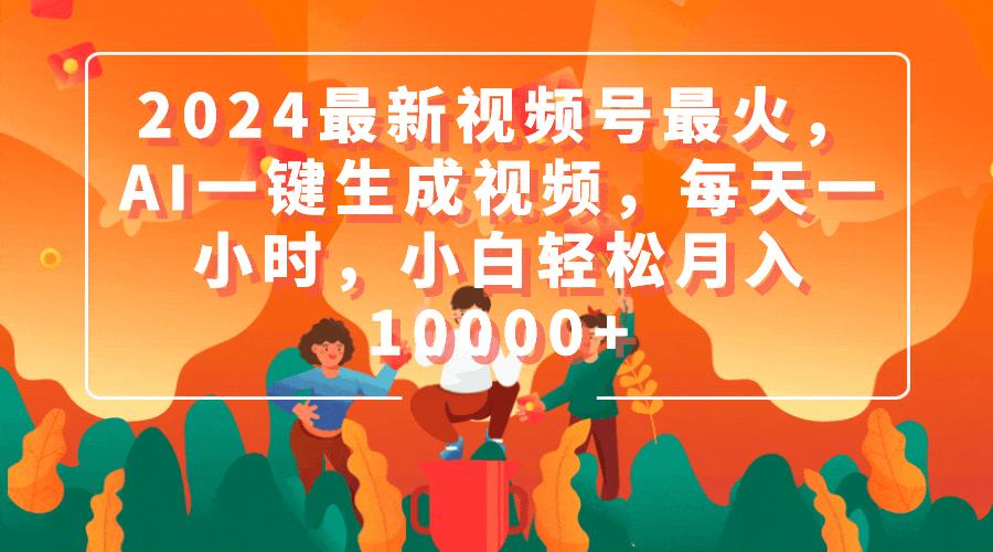 (9735期)2024最新视频号最火，AI一键生成视频，每天一小时，小白轻松月入10000+-网创星球