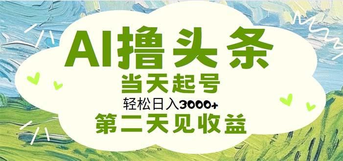 AI撸头条，轻松日入3000+无脑操作，当天起号，第二天见收益-网创星球