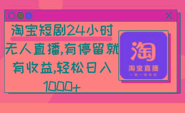 淘宝短剧24小时无人直播，有停留就有收益,轻松日入1000+-网创星球