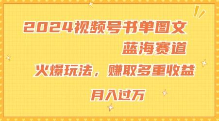 2024视频号书单图文蓝海赛道，火爆玩法，赚取多重收益，小白轻松上手，月入上万【揭秘】-网创星球