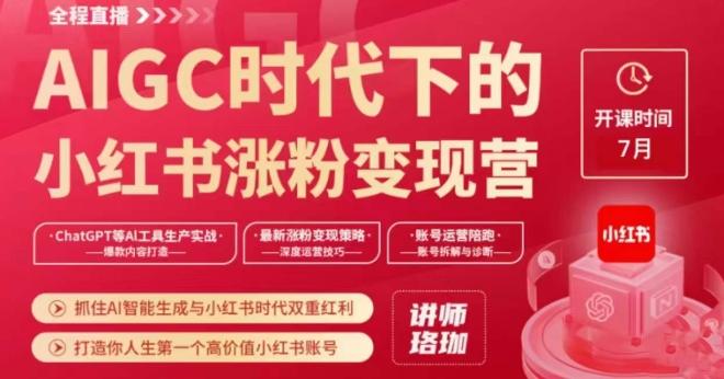 AIGC时代下的小红书涨粉变现训练营，抓住AI智能生成与小红书时代双重红利，打造你人生第一个高价值小红书账号-网创星球