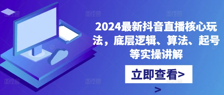 2024最新抖音直播核心玩法，底层逻辑、算法、起号等实操讲解-网创星球