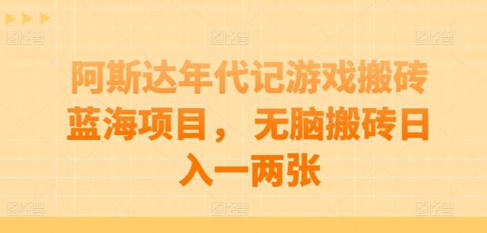 阿斯达年代记游戏搬砖蓝海项目， 无脑搬砖日入一两张【揭秘】-网创星球