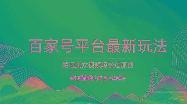 百家号平台搬运美女视频轻松过原创最新玩法，零门槛轻松上手，日入2000+ 可批量-网创星球