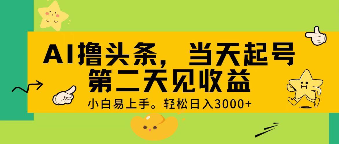 AI撸头条，轻松日入3000+，当天起号，第二天见收益。-网创星球