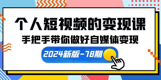(10079期)个人短视频的变现课【2024新版-78期】手把手带你做好自媒体变现(61节课)-网创星球
