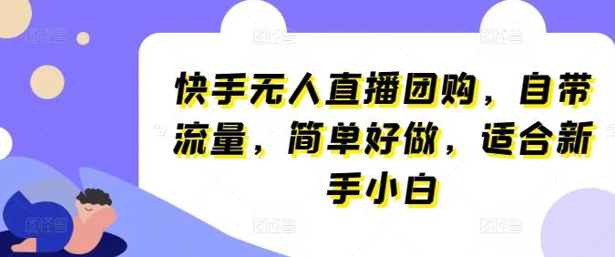 快手无人直播团购，自带流量，简单好做，适合新手小白【揭秘】-网创星球