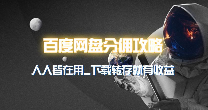 (9535期)百度网盘分佣完整攻略！人人皆在用，别人转存你就有收益~-网创星球