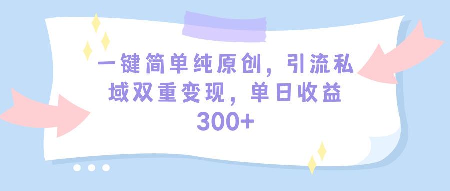 (9472期)一键简单纯原创，引流私域双重变现，单日收益300+(教程+素材)-网创星球