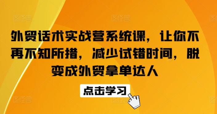 外贸话术实战营系统课，让你不再不知所措，减少试错时间，脱变成外贸拿单达人-网创星球