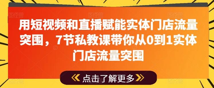 用短视频和直播赋能实体门店流量突围，7节私教课带你从0到1实体门店流量突围-网创星球