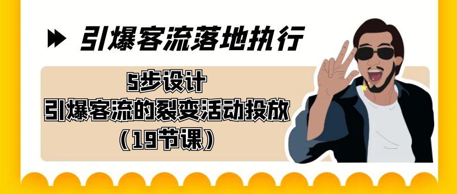 引爆-客流落地执行，5步设计引爆客流的裂变活动投放(19节课)-网创星球