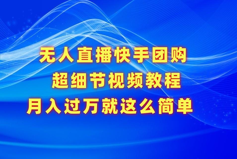 无人直播快手团购超细节视频教程，赢在细节月入过万真不是梦！-网创星球