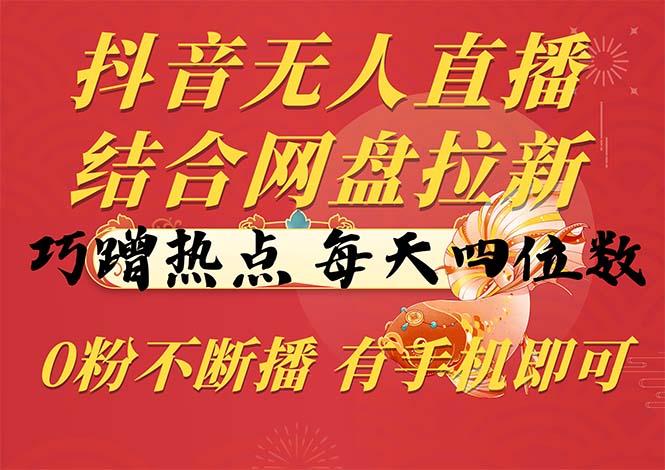 抖音无人直播，结合网盘拉新，巧蹭热点，每天四位数，0粉不断播，有手…-网创星球