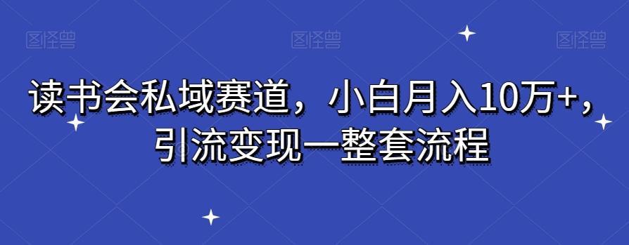 读书会私域赛道，小白月入10万+，引流变现一整套流程-网创星球