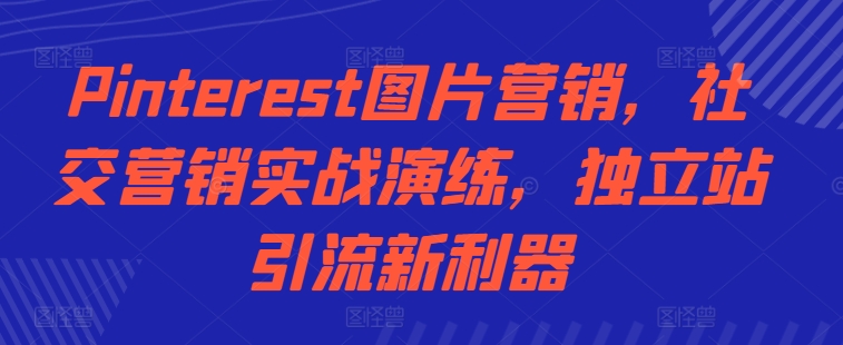 Pinterest图片营销，社交营销实战演练，独立站引流新利器-网创星球