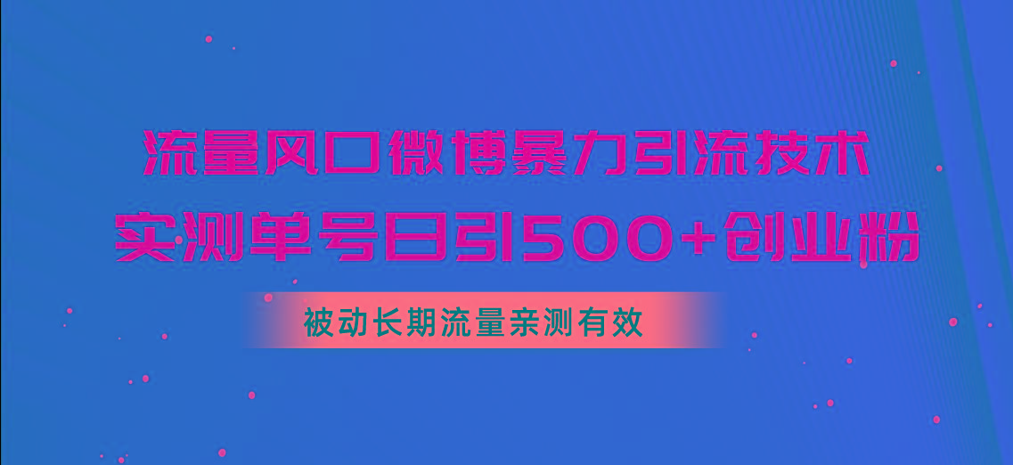 流量风口微博暴力引流技术，单号日引500+创业粉，被动长期流量-网创星球