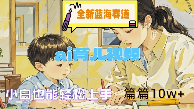全新蓝海赛道-ai育儿视频，小白也能轻松上手，篇篇10w+【揭秘】-网创星球