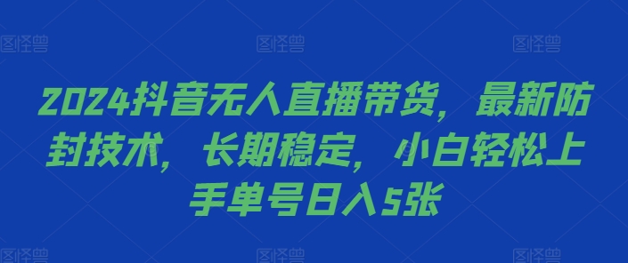 2024抖音无人直播带货，最新防封技术，长期稳定，小白轻松上手单号日入5张【揭秘】-网创星球