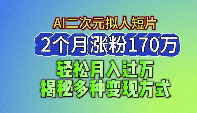 2024最新蓝海AI生成二次元拟人短片，2个月涨粉170万，揭秘多种变现方式【揭秘】-网创星球
