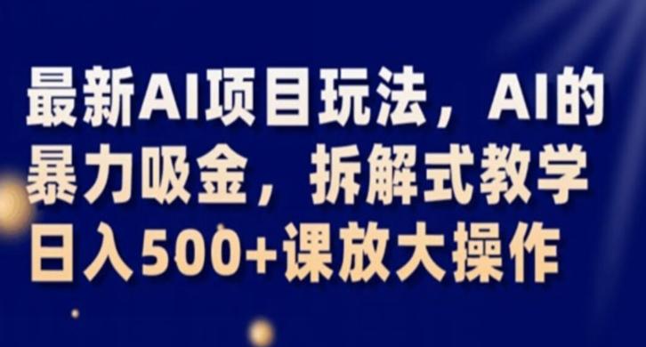 最新AI项目玩法，AI的暴力吸金，拆解式教学，日入500+课放大操作【揭秘】-网创星球
