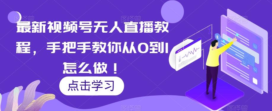 最新视频号无人直播教程，手把手教你从0到1怎么做！-网创星球