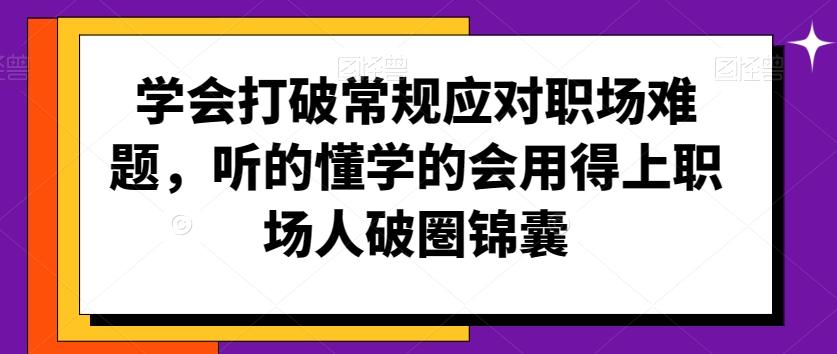 学会打破常规应对职场难题，听的懂学的会用得上职场人破圏锦囊-网创星球