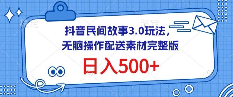 抖音民间故事3.0玩法，无脑操作，日入500+配送素材完整版【揭秘】-网创星球