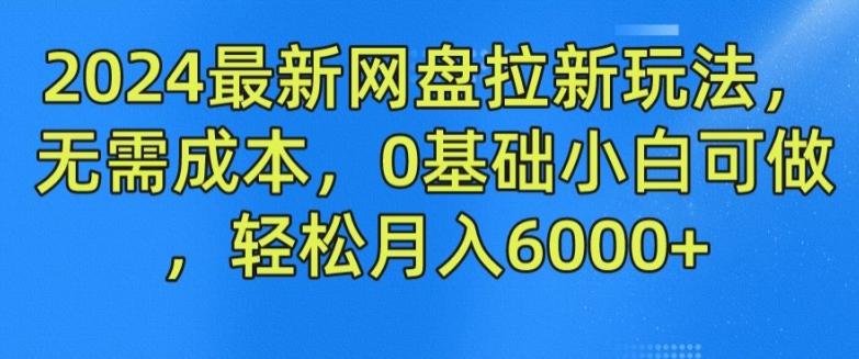 2024最新网盘拉新玩法，无需成本，0基础小白可做，轻松月入6000+【揭秘】-网创星球