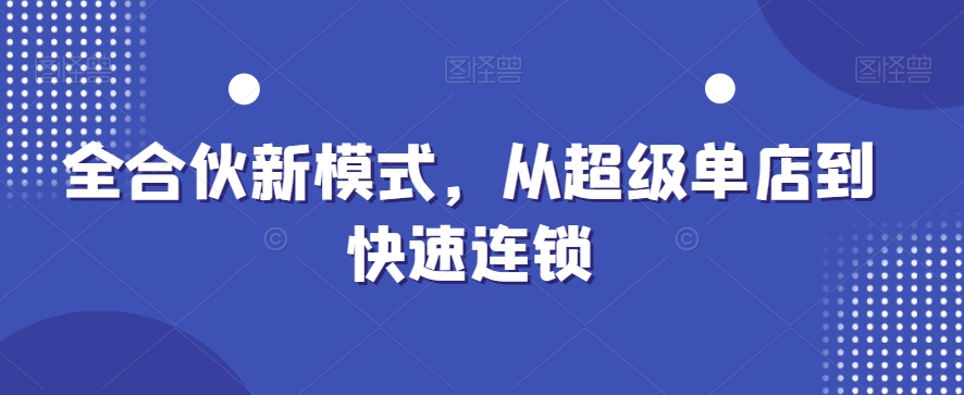全合伙新模式，从超级单店到快速连锁-网创星球