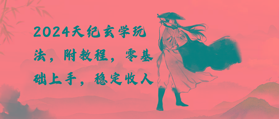 2024天纪玄学玩法，零基础上手，稳定收入(教程+工具-网创星球