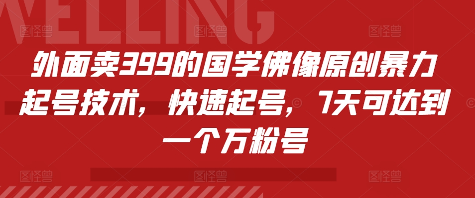 外面卖399的国学佛像原创暴力起号技术，快速起号，7天可达到一个万粉号-网创星球