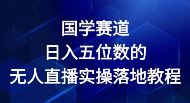 国学赛道-2024年日入五位数无人直播实操落地教程【揭秘】-网创星球