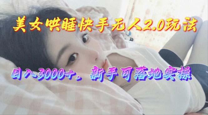 美女哄睡快手无人2.0赛道，日收3000+，新手可落地实操-网创星球