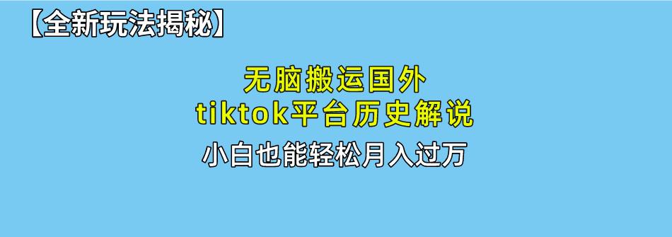 无脑搬运国外tiktok历史解说 无需剪辑，简单操作，轻松实现月入过万-网创星球