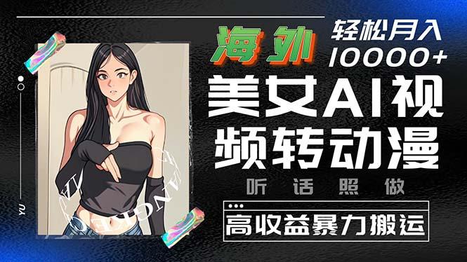 海外美女AI视频转动漫，高收益暴力搬运，听话照做，轻松月入10000+-网创星球