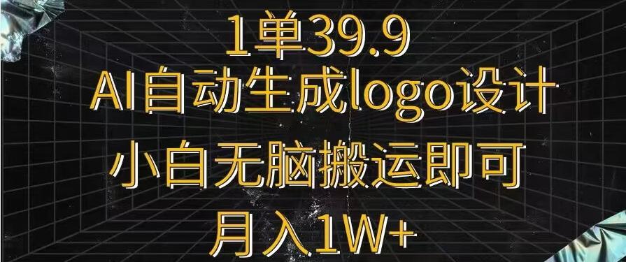 一单39.9，AI自动生成LOGO设计，小白无脑搬运即可，月入1w+-网创星球