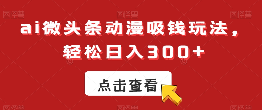 ai微头条动漫吸钱玩法，轻松日入300+【揭秘】-网创星球