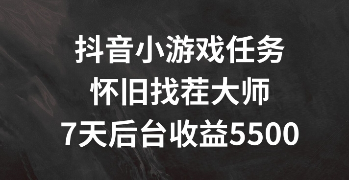 抖音小游戏任务，怀旧找茬，7天收入5500+【揭秘】-网创星球